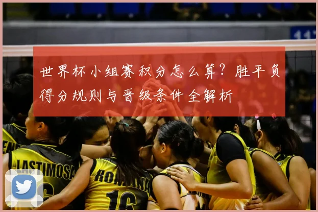 世界杯小组赛积分怎么算？胜平负得分规则与晋级条件全解析