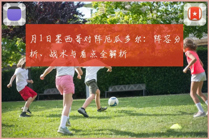 月1日墨西哥对阵厄瓜多尔：阵容分析、战术与看点全解析