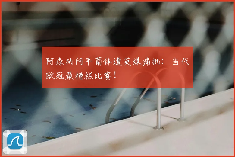 阿森纳闷平葡体遭英媒痛批:当代欧冠最糟糕比赛!