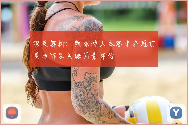 深度解析：凯尔特人本赛季夺冠前景与阵容关键因素评估