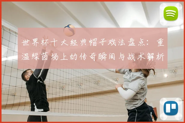 世界杯十大经典帽子戏法盘点：重温绿茵场上的传奇瞬间与战术解析